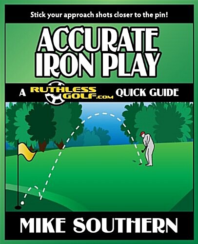 Accurate Iron Play: A Ruthlessgolf.com Quick Guide (Paperback)