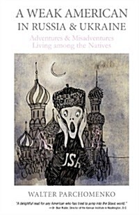 A Weak American in Russia & Ukraine: Adventures and Misadventures Living Among the Natives (Paperback)