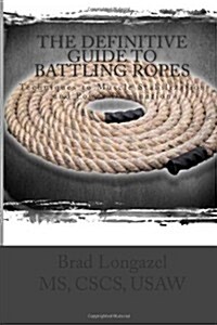 The Definitive Guide to Battling Ropes: Techniques to Muscle Stabilization and Power Domination (Paperback)