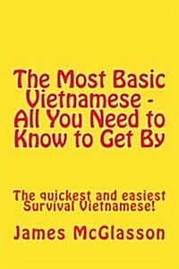 The Most Basic Vietnamese - All You Need to Know to Get By: The quickest and easiest Survival Vietnamese (Paperback)