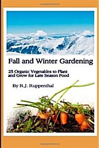 Fall and Winter Gardening: 25 Organic Vegetables to Plant and Grow for Late Season Food (Paperback)