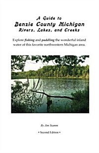 A Guide to Benzie County Michigan Rivers, Lakes, and Creeks: Explore Fishing, Paddling, and Other Recreational Boating on the Wonderful Inland Water o (Paperback)