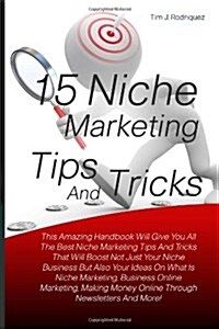 15 Niche Marketing Tips And Tricks: This Amazing Handbook Will Give You All The Best Niche Marketing Tips And Tricks That Will Boost Not Just Your ... (Paperback)