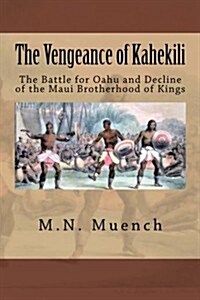 The Vengeance of Kahekili: The Battle for OAhu and the Decline of the Maui Brotherhood of Kings (Paperback)