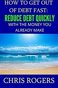 How to Get Out Of Debt Fast: Reduce Debt Quickly With The Money You Currently Make (Paperback)