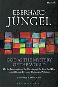 God as the Mystery of the World : On the Foundation of the Theology of the Crucified One in the Dispute Between Theism and Atheism (Paperback)
