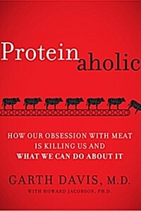 Proteinaholic: How Our Obsession with Meat Is Killing Us and What We Can Do about It (Hardcover)