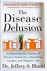 The Disease Delusion: Conquering the Causes of Chronic Illness for a Healthier, Longer, and Happier Life (Paperback)
