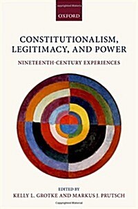 Constitutionalism, Legitimacy, and Power : Nineteenth-Century Experiences (Hardcover)