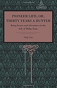 Pioneer Life; Or, Thirty Years a Hunter: Being Scenes and Adventures in the Life of Philip Tome (Paperback)