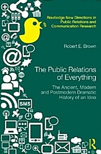 The Public Relations of Everything : The Ancient, Modern and Postmodern Dramatic History of an Idea (Hardcover)