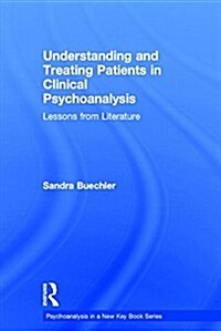 Understanding and Treating Patients in Clinical Psychoanalysis : Lessons from Literature (Hardcover)