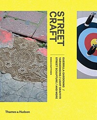 Street craft : guerrilla gardening / yarnbombing / light graffiti / street sculpture / and more