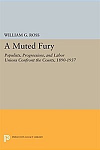 A Muted Fury: Populists, Progressives, and Labor Unions Confront the Courts, 1890-1937 (Paperback)