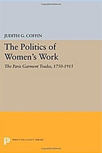 The Politics of Womens Work: The Paris Garment Trades, 1750-1915 (Paperback)