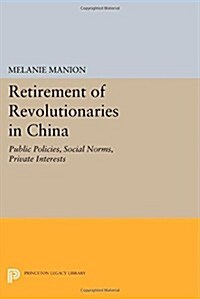 Retirement of Revolutionaries in China: Public Policies, Social Norms, Private Interests (Paperback)