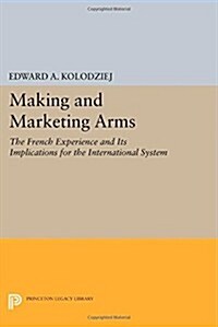 Making and Marketing Arms: The French Experience and Its Implications for the International System (Paperback)