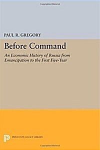 Before Command: An Economic History of Russia from Emancipation to the First Five-Year (Paperback)