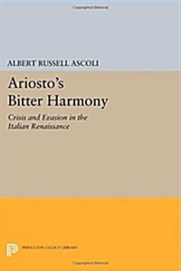 Ariostos Bitter Harmony: Crisis and Evasion in the Italian Renaissance (Paperback)