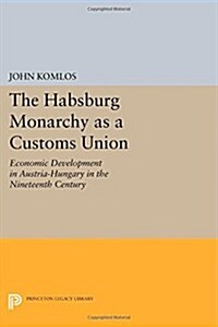 The Habsburg Monarchy as a Customs Union: Economic Development in Austria-Hungary in the Nineteenth Century (Paperback)