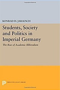 Students, Society and Politics in Imperial Germany: The Rise of Academic Illiberalism (Paperback)