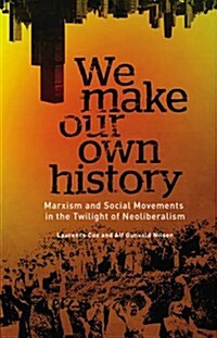 We Make Our Own History : Marxism and Social Movements in the Twilight of Neoliberalism (Hardcover)