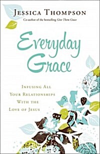 Everyday Grace: Infusing All Your Relationships with the Love of Jesus (Paperback)