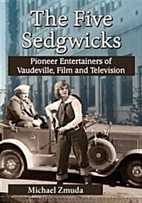 The Five Sedgwicks: Pioneer Entertainers of Vaudeville, Film and Television (Paperback)