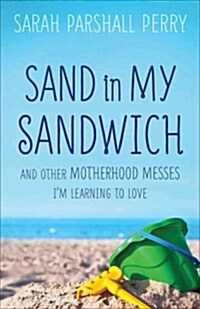 Sand in My Sandwich: And Other Motherhood Messes Im Learning to Love (Paperback)