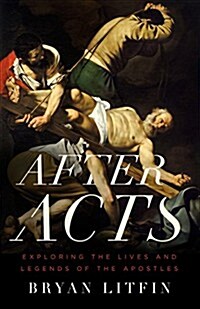 After Acts: Exploring the Lives and Legends of the Apostles (Paperback)