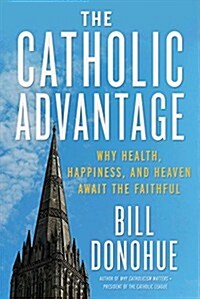 The Catholic Advantage: Why Health, Happiness, and Heaven Await the Faithful (Hardcover)