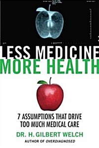 Less Medicine, More Health: Seven Assumptions That Drive Too Much Medical Care (Hardcover)