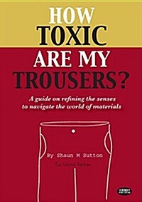 How Toxic Are My Trousers? and a Guide on Refining the Senses to Navigate the World of Materials (Paperback, Uncut)
