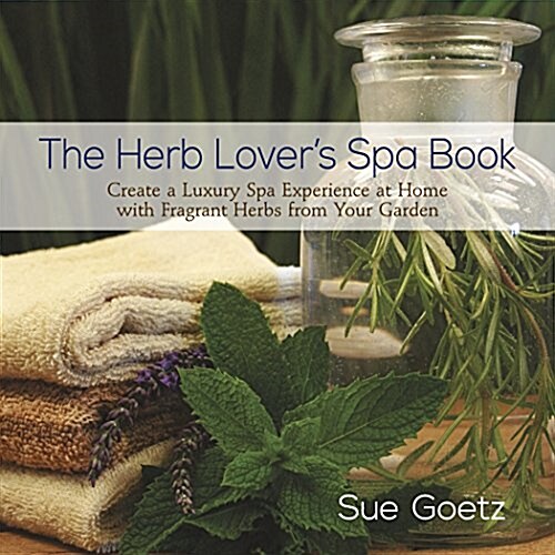The Herb Lovers Spa Book : Create a Luxury Spa Experience at Home with Fragrant Herbs from Your Garden (Hardcover)