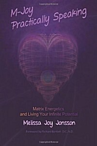 M-Joy Practically Speaking: Matrix Energetics and Living Your Infinite Potential (Paperback)