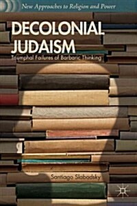 Decolonial Judaism : Triumphal Failures of Barbaric Thinking (Hardcover)