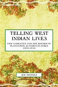 Telling West Indian Lives : Life Narrative and the Reform of Plantation Slavery Cultures 1804-1834 (Hardcover)