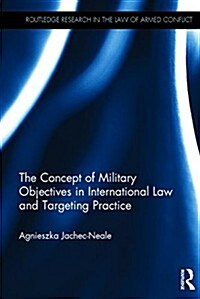 The Concept of Military Objectives in International Law and Targeting Practice (Hardcover)