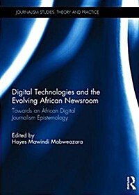 Digital Technologies and the Evolving African Newsroom : Towards an African Digital Journalism Epistemology (Hardcover)