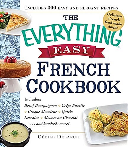 The Everything Easy French Cookbook: Includes Boeuf Bourguignon, Crepes Suzette, Croque-Monsieur Maison, Quiche Lorraine, Mousse Au Chocolat...and Hun (Paperback)