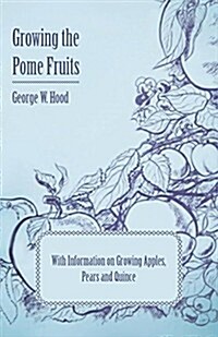 Growing the Pome Fruits - With Information on Growing Apples, Pears and Quince (Paperback)