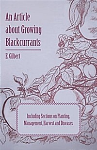 An Article about Growing Blackcurrants Including Sections on Planting, Management, Harvest and Diseases (Paperback)
