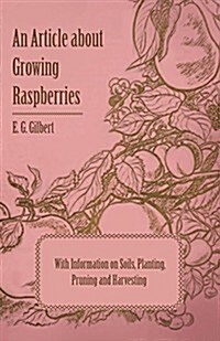 An Article about Growing Raspberries with Information on Soils, Planting, Pruning and Harvesting (Paperback)