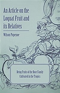 An Article on the Loquat Fruit and Its Relatives - Being Fruits of the Rose Family Cultivated in the Tropics (Paperback)