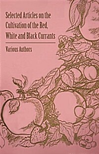 Selected Articles on the Cultivation of the Red, White and Black Currants (Paperback)
