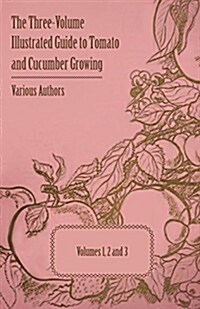 The Three-Volume Illustrated Guide to Tomato and Cucumber Growing - Volumes 1, 2 and 3 (Paperback)