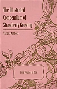 The Illustrated Compendium of Strawberry Growing - Four Volumes in One (Paperback)