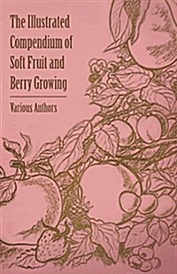 The Illustrated Compendium of Soft Fruit and Berry Growing (Paperback)