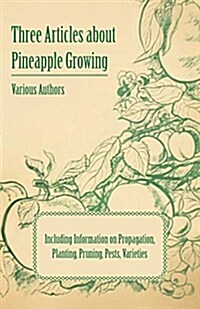 Three Articles about Pineapple Growing - Including Information on Propagation, Planting, Pruning, Pests, Varieties (Paperback)