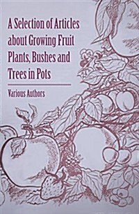A Selection of Articles about Growing Fruit Plants, Bushes and Trees in Pots (Paperback)